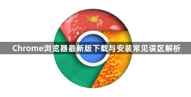 Chrome浏览器最新版下载与安装常见误区解析1