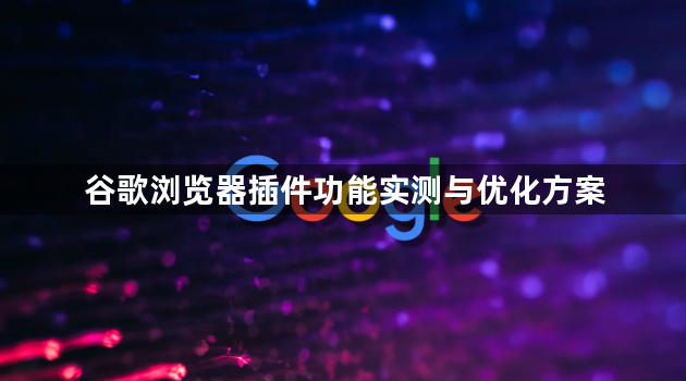 谷歌浏览器插件功能实测与优化方案1