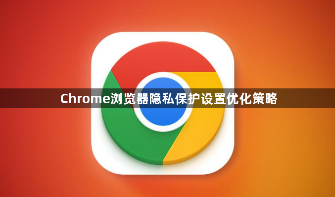 Chrome浏览器隐私保护设置优化策略1