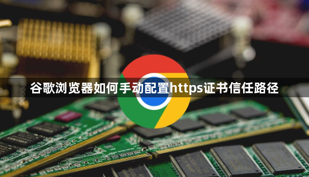 谷歌浏览器如何手动配置https证书信任路径1