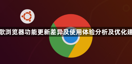 谷歌浏览器功能更新差异及使用体验分析及优化建议1