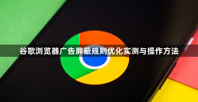 谷歌浏览器广告屏蔽规则优化实测与操作方法1