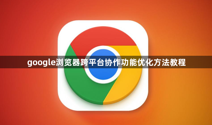 google浏览器跨平台协作功能优化方法教程1