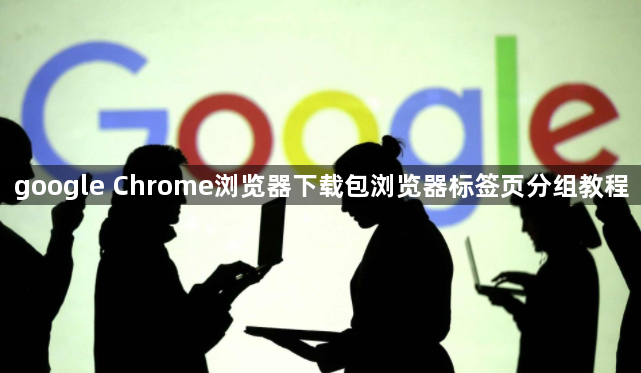 google Chrome浏览器下载包浏览器标签页分组教程1