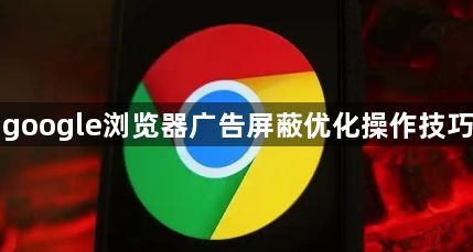 google浏览器广告屏蔽优化操作技巧1