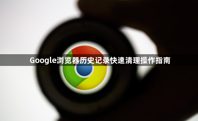 Google浏览器历史记录快速清理操作指南1