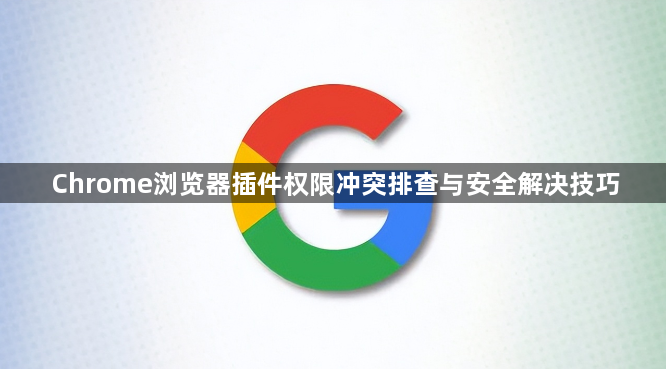 Chrome浏览器插件权限冲突排查与安全解决技巧1