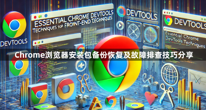 Chrome浏览器安装包备份恢复及故障排查技巧分享1