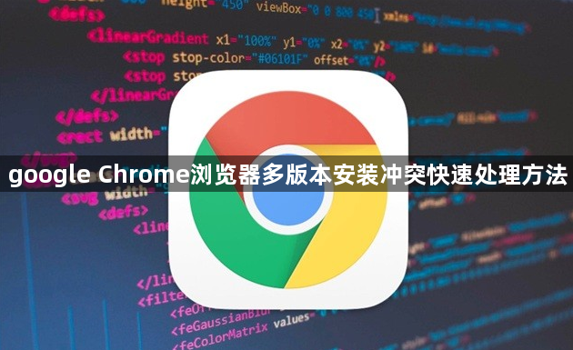 google Chrome浏览器多版本安装冲突快速处理方法1