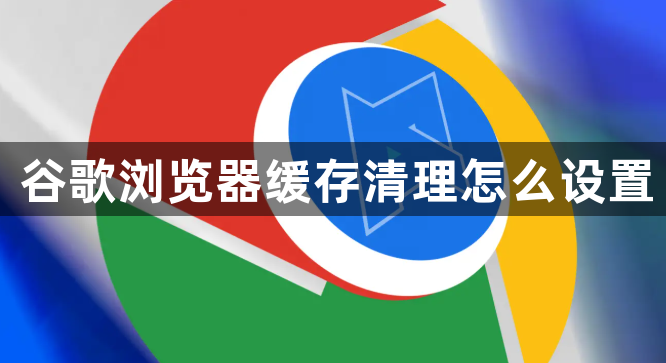 谷歌浏览器缓存清理怎么设置1