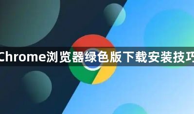 谷歌Chrome浏览器绿色版下载安装技巧解析1