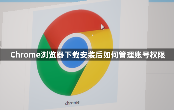 Chrome浏览器下载安装后如何管理账号权限1