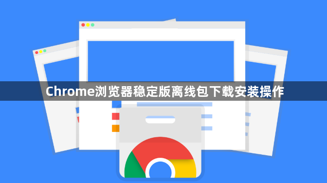 Chrome浏览器稳定版离线包下载安装操作1