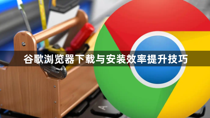 谷歌浏览器下载与安装效率提升技巧1