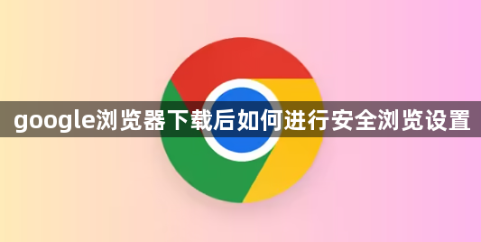 google浏览器下载后如何进行安全浏览设置1
