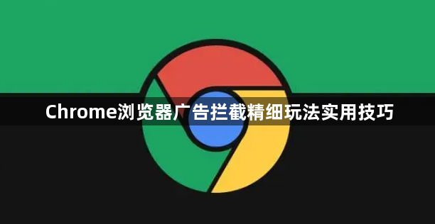 Chrome浏览器广告拦截精细玩法实用技巧1