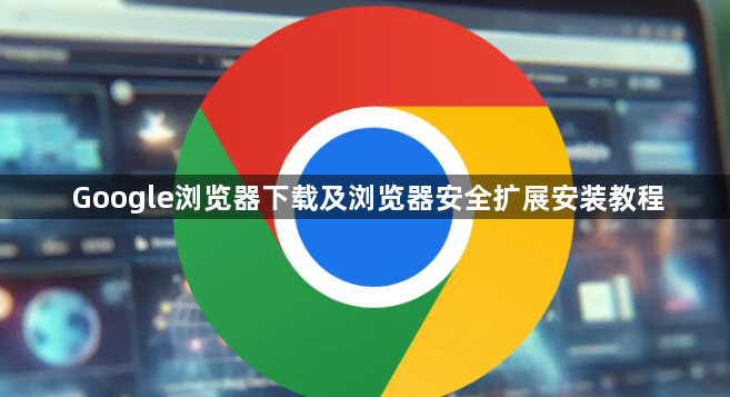 Google浏览器下载及浏览器安全扩展安装教程1