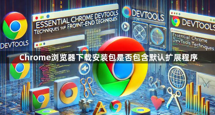 Chrome浏览器下载安装包是否包含默认扩展程序1