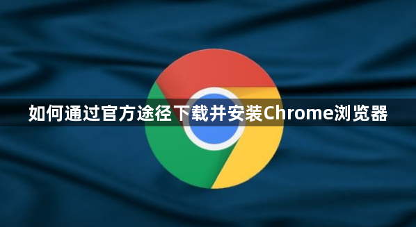 如何通过官方途径下载并安装Chrome浏览器1