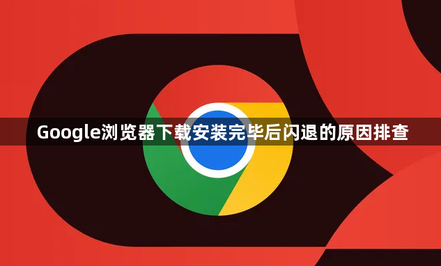 Google浏览器下载安装完毕后闪退的原因排查1