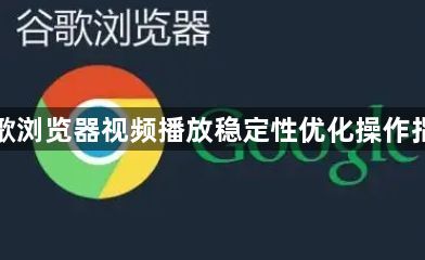 谷歌浏览器视频播放稳定性优化操作指南1