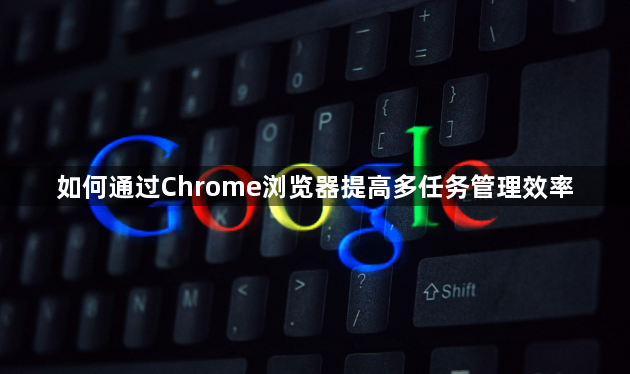 如何通过Chrome浏览器提高多任务管理效率1