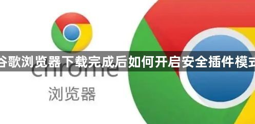 谷歌浏览器下载完成后如何开启安全插件模式1