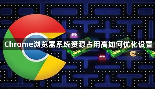 Chrome浏览器系统资源占用高如何优化设置1