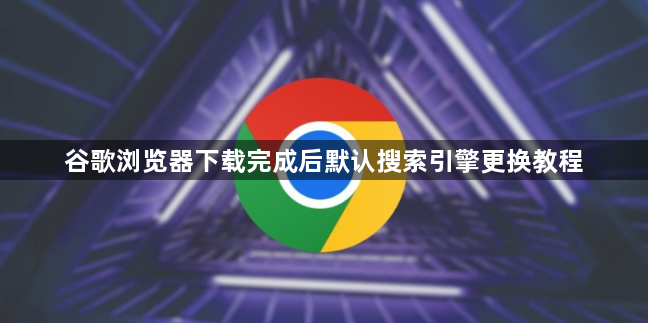 谷歌浏览器下载完成后默认搜索引擎更换教程1