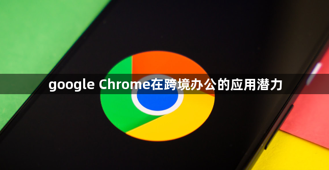 google Chrome在跨境办公的应用潜力1