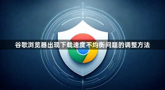 谷歌浏览器出现下载速度不均衡问题的调整方法1