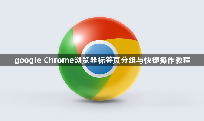 google Chrome浏览器标签页分组与快捷操作教程1