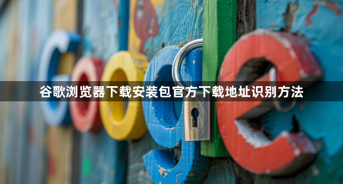 谷歌浏览器下载安装包官方下载地址识别方法1