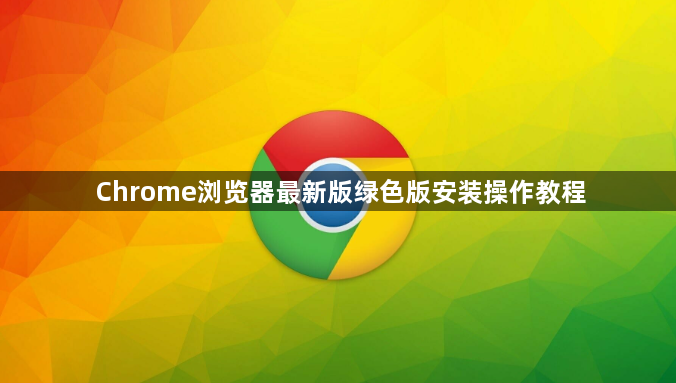 Chrome浏览器最新版绿色版安装操作教程1