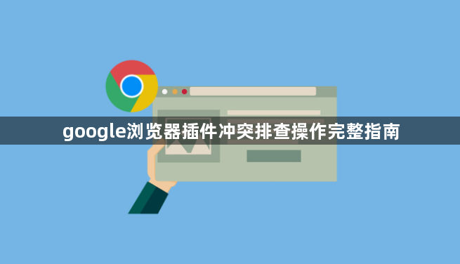 google浏览器插件冲突排查操作完整指南1
