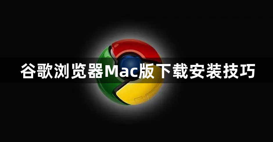 谷歌浏览器Mac版下载安装技巧1
