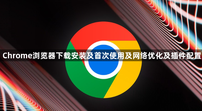 Chrome浏览器下载安装及首次使用及网络优化及插件配置1