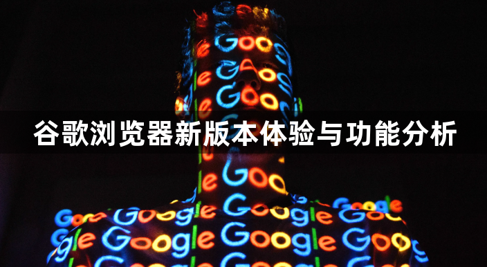 谷歌浏览器新版本体验与功能分析1
