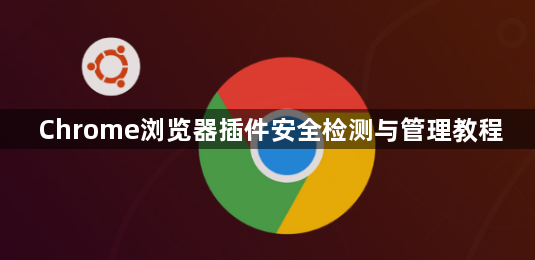 Chrome浏览器插件安全检测与管理教程1