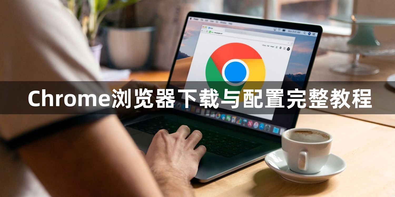 Chrome浏览器下载与配置完整教程1