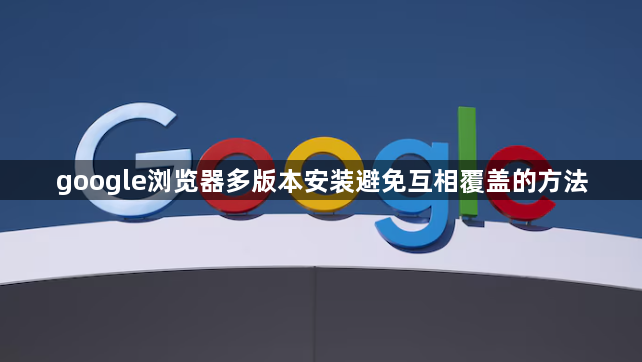 google浏览器多版本安装避免互相覆盖的方法1