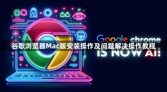 谷歌浏览器Mac版安装操作及问题解决操作教程1