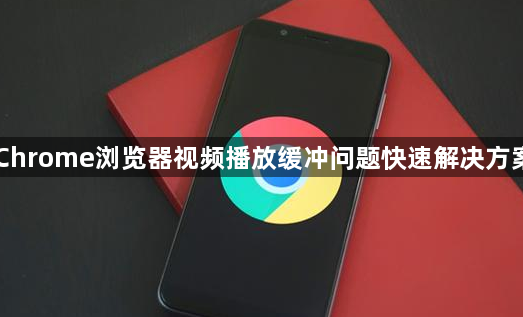 Chrome浏览器视频播放缓冲问题快速解决方案1