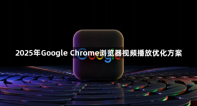 2025年Google Chrome浏览器视频播放优化方案1