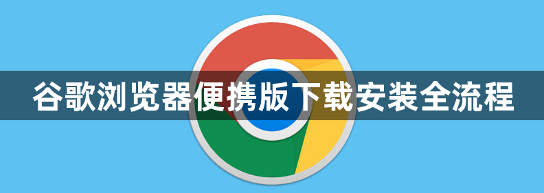 谷歌浏览器便携版下载安装全流程1