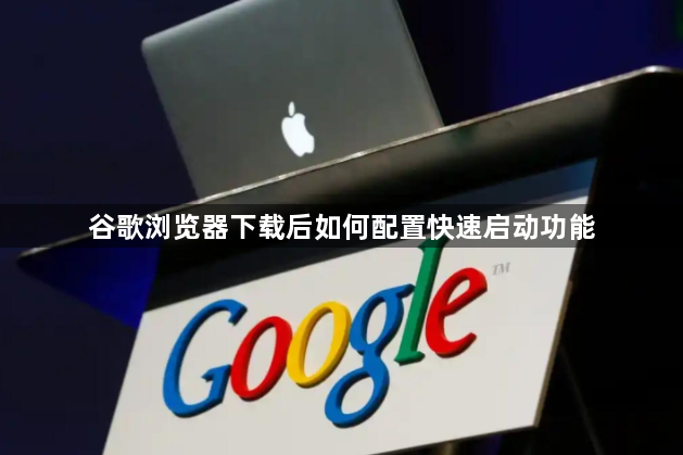 谷歌浏览器下载后如何配置快速启动功能1