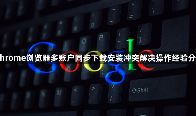 Chrome浏览器多账户同步下载安装冲突解决操作经验分享1