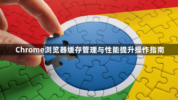 Chrome浏览器缓存管理与性能提升操作指南1