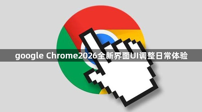 google Chrome2026全新界面UI调整日常体验1