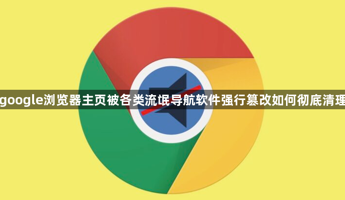 google浏览器主页被各类流氓导航软件强行篡改如何彻底清理1